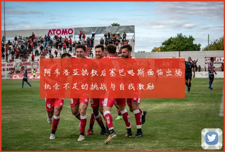 阿韦洛亚执教后塞巴略斯面临出场机会不足的挑战与自我激励