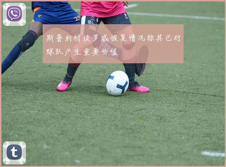 斯普利特谈罗威恢复情况称其已对球队产生重要价值