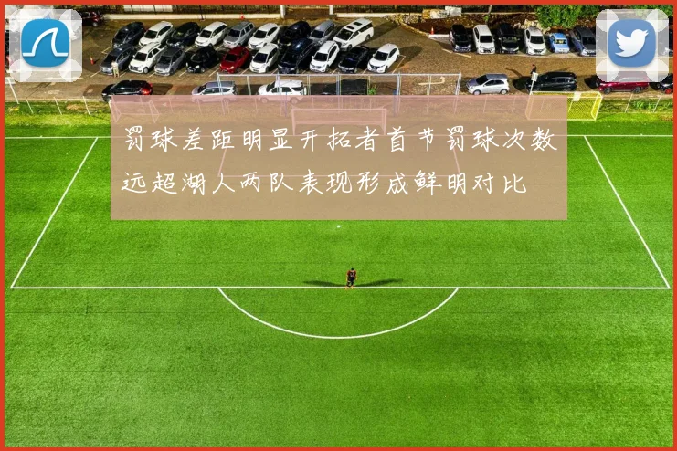 罚球差距明显开拓者首节罚球次数远超湖人两队表现形成鲜明对比