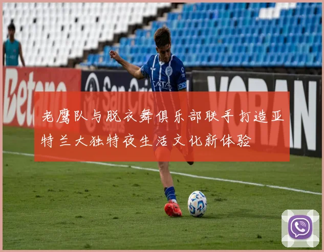 老鹰队与脱衣舞俱乐部联手打造亚特兰大独特夜生活文化新体验