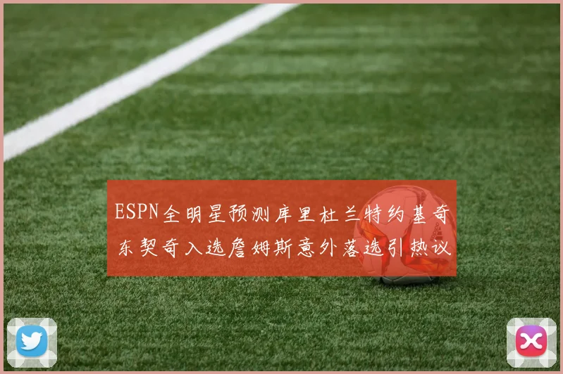 ESPN全明星预测库里杜兰特约基奇东契奇入选詹姆斯意外落选引热议