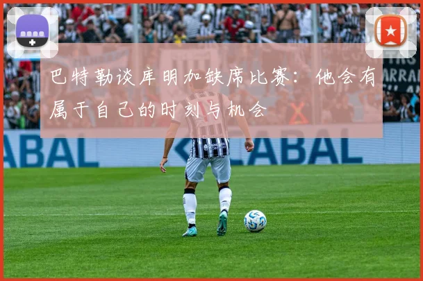 巴特勒谈库明加缺席比赛：他会有属于自己的时刻与机会