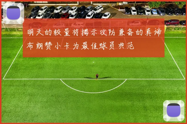 明天的较量将揭示攻防兼备的真谛布朗赞小卡为最佳球员典范