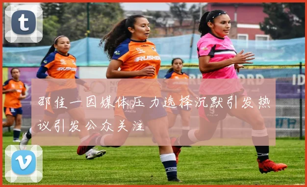 邵佳一因媒体压力选择沉默引发热议引发公众关注