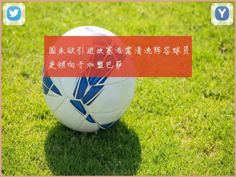 国米欲引进坎塞洛需清洗阵容球员更倾向于加盟巴萨