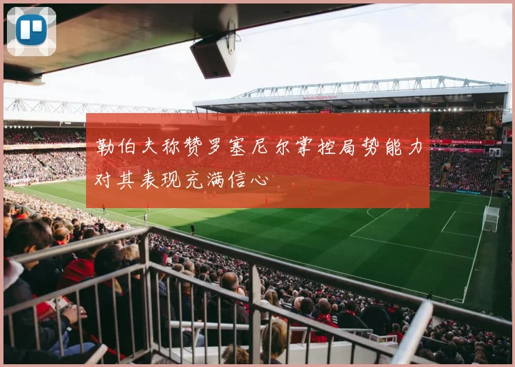勒伯夫称赞罗塞尼尔掌控局势能力对其表现充满信心
