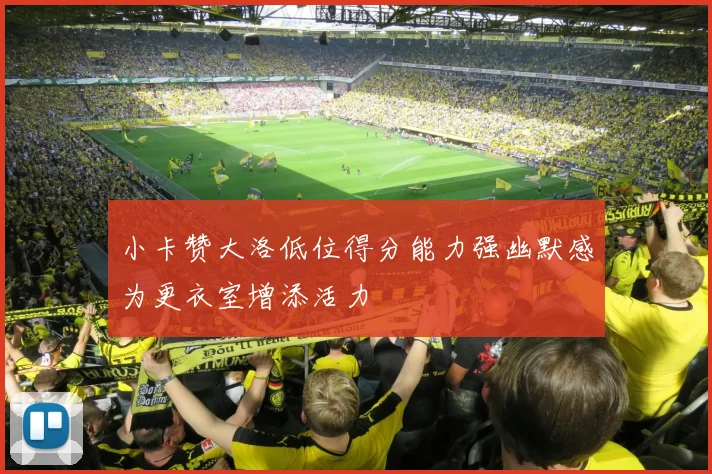 小卡赞大洛低位得分能力强幽默感为更衣室增添活力