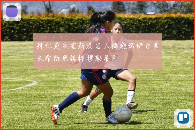 拜仁更衣室新发言人揭晓诺伊尔基米希凯恩接棒穆勒角色