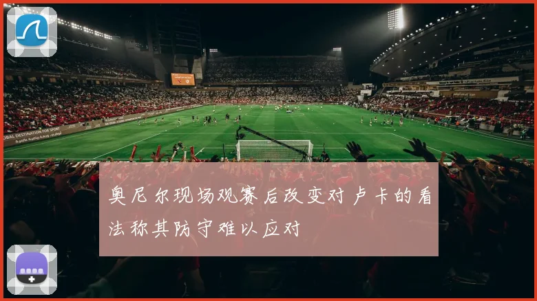奥尼尔现场观赛后改变对卢卡的看法称其防守难以应对