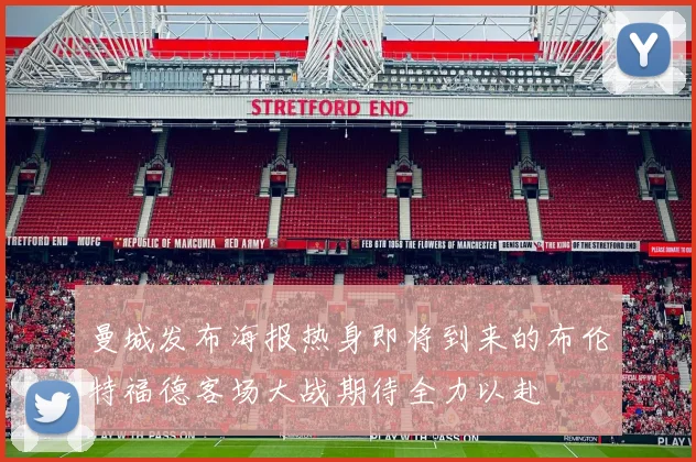 曼城发布海报热身即将到来的布伦特福德客场大战期待全力以赴