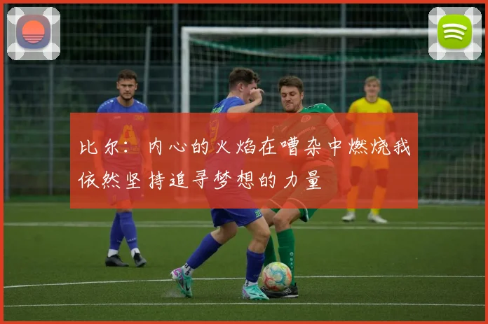 比尔：内心的火焰在嘈杂中燃烧我依然坚持追寻梦想的力量
