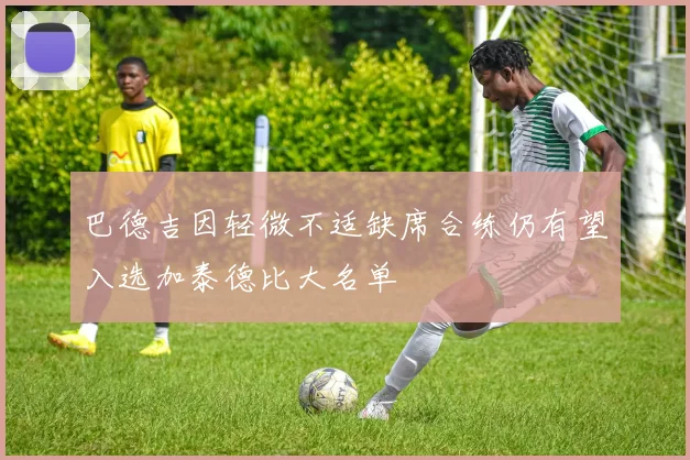 巴德吉因轻微不适缺席合练仍有望入选加泰德比大名单