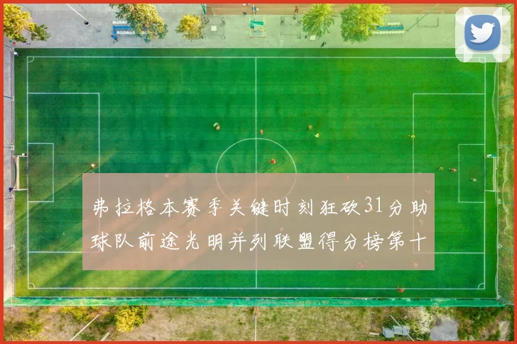 弗拉格本赛季关键时刻狂砍31分助球队前途光明并列联盟得分榜第十