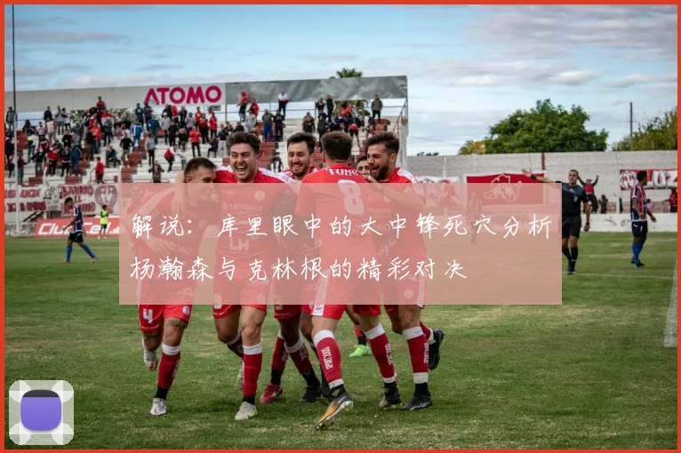 解说：库里眼中的大中锋死穴分析杨瀚森与克林根的精彩对决