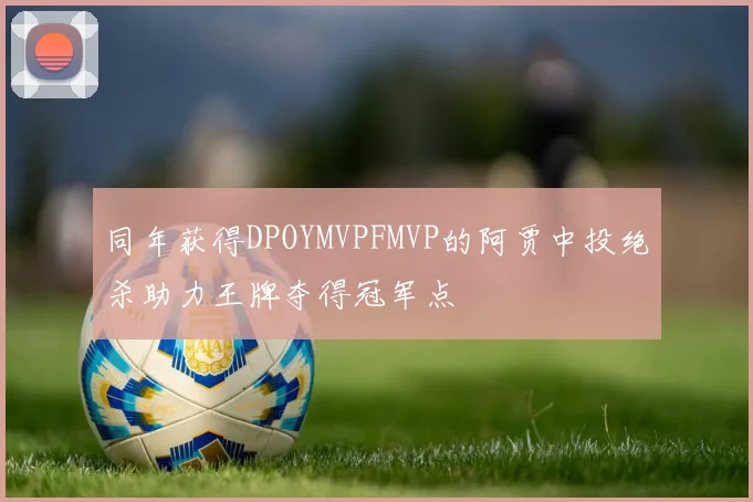 同年获得DPOYMVPFMVP的阿贾中投绝杀助力王牌夺得冠军点