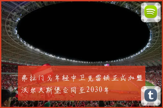 弗拉门戈年轻中卫克雷顿正式加盟沃尔夫斯堡合同至2030年