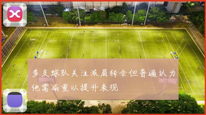 多支球队关注浓眉转会但普遍认为他需减重以提升表现