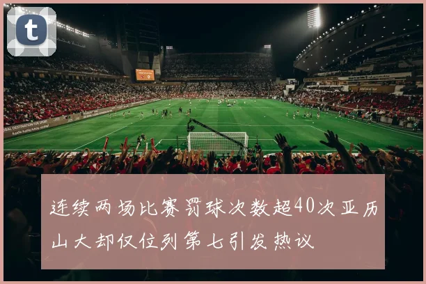 连续两场比赛罚球次数超40次亚历山大却仅位列第七引发热议